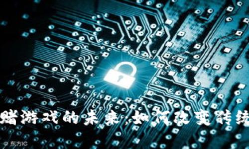 区块链对赌游戏的未来：如何改变传统博彩行业