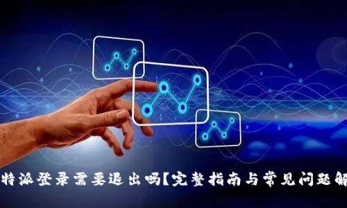 比特派登录需要退出吗？完整指南与常见问题解析