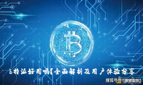 b特派好用吗?全面解析及用户体验分享