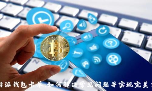   
比特派钱包卡单：如何解决常见问题并实现完美交易