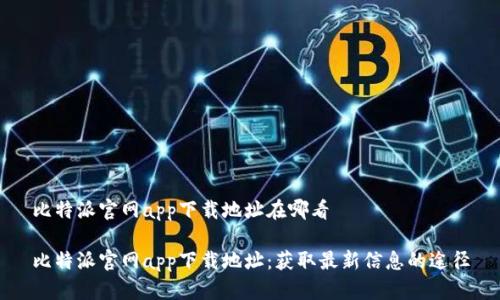 比特派官网app下载地址在哪看

比特派官网app下载地址：获取最新信息的途径