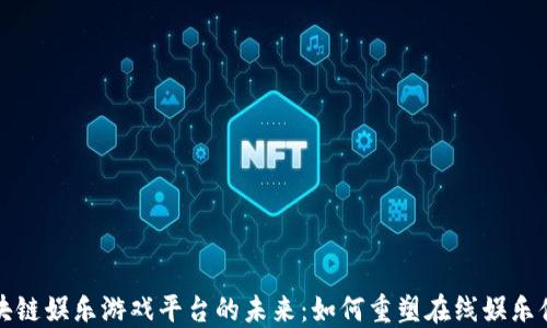 
区块链娱乐游戏平台的未来：如何重塑在线娱乐体验