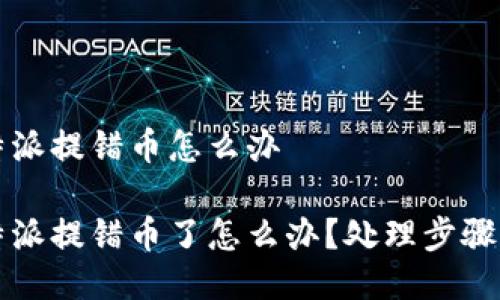 比特派提错币怎么办

比特派提错币了怎么办？处理步骤详解