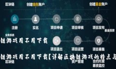 区块链游戏用不用下载区块链游戏用不用下载？