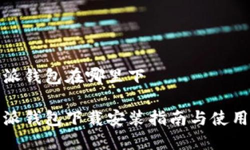 比特派钱包在哪里下

比特派钱包下载安装指南与使用体验