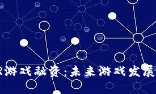 区块链VR游戏融资：未来游戏发展的新方向