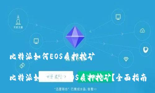 比特派如何EOS质押挖矿

比特派如何进行EOS质押挖矿？全面指南