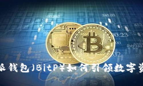 全新探索：B特派钱包（BitP）如何引领数字资产管理新风潮