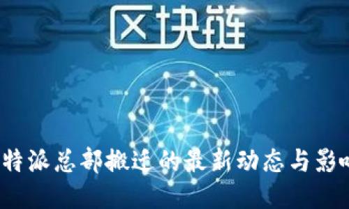 b特派总部搬迁的最新动态与影响