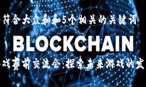 思考一个符合大众和和5个相关的关键词

  
区块链游戏赛前交流会：探索未来游戏的发展新趋势