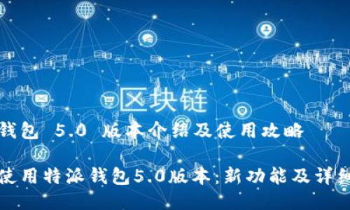 特派钱包 5.0 版本介绍及使用攻略

如何使用特派钱包5.0版本：新功能及详细指南
