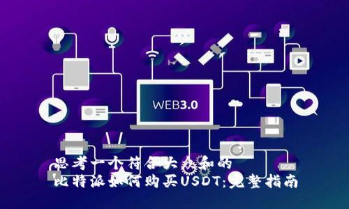 思考一个符合大众和的  
比特派如何购买USDT：完整指南