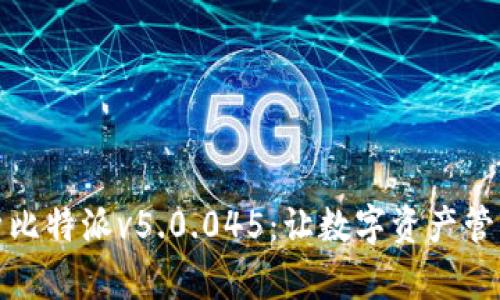 全面解析比特派v5.0.045：让数字资产管理更高效