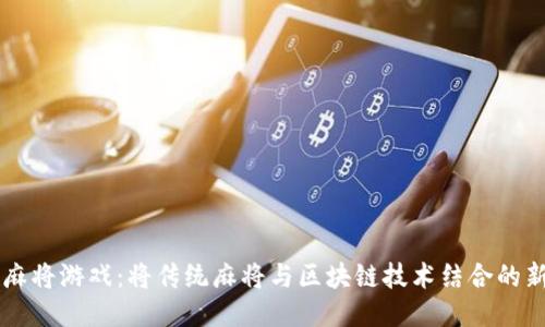 区块链麻将游戏：将传统麻将与区块链技术结合的新兴玩法