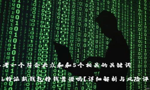 思考一个符合大众和和5个相关的关键词

: b特派新钱包挣钱靠谱吗？详细解析与风险评估