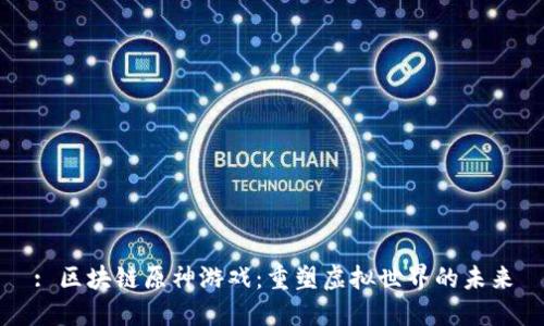 : 区块链原神游戏：重塑虚拟世界的未来