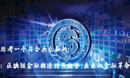 思考一个符合大众和的
: 区块链金融提速增长趋势:未来的金融革命