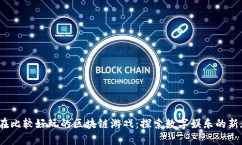  现在比较好玩的区块链游戏：探索数字娱乐的新天地