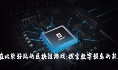  现在比较好玩的区块链游戏：探索数字娱乐的新