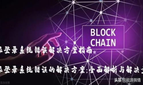 特派登录系统错误解决方案指南

特派登录系统错误的解决方案：全面解析与解决步骤