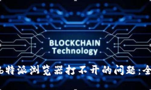 : 解决b特派浏览器打不开的问题：全面指南