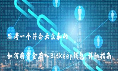 思考一个符合大众和的

如何将资金存入BitKeep钱包：详细指南