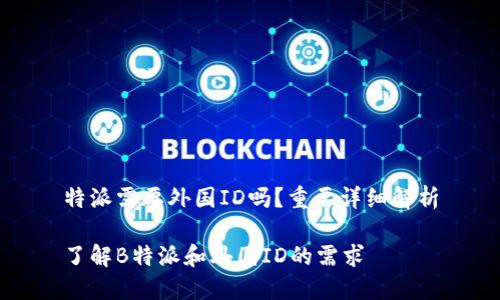 特派需要外国ID吗？重要详细解析

了解B特派和外国ID的需求