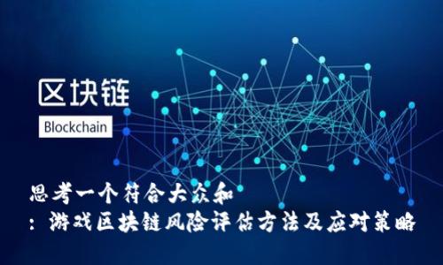 思考一个符合大众和  
: 游戏区块链风险评估方法及应对策略
