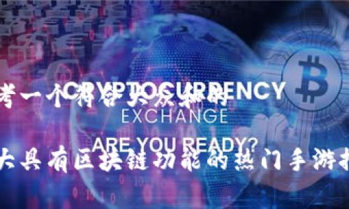 思考一个符合大众和的

十大具有区块链功能的热门手游推荐