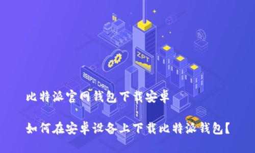 比特派官网钱包下载安卓

如何在安卓设备上下载比特派钱包？