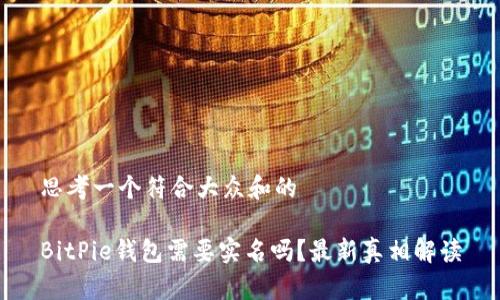 思考一个符合大众和的

BitPie钱包需要实名吗？最新真相解读