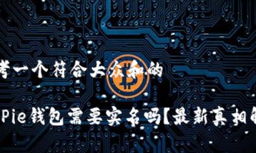 思考一个符合大众和的

BitPie钱包需要实名吗？最新真相解读