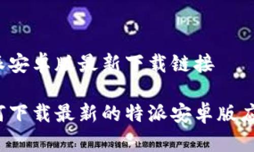 特派安卓版最新下载链接

如何下载最新的特派安卓版应用？