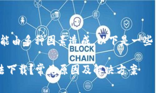 特派应用的下载问题可能由多种因素造成，以下是一些常见的原因和解决方案。

### 为什么b特派无法下载？常见原因及解决方案