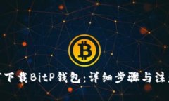 : 如何下载BitP钱包：详细步骤与注意事项