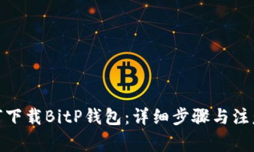 : 如何下载BitP钱包：详细步骤与注意事项