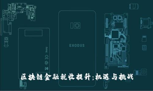 区块链金融税收提升：机遇与挑战