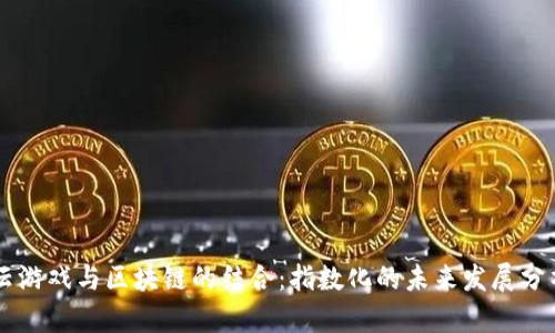云游戏与区块链的结合：指数化的未来发展分析