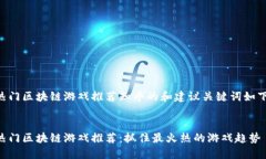 热门区块链游戏推荐知乎的和建议关键词如下：