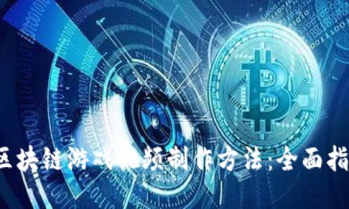  区块链游戏视频制作方法：全面指南