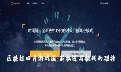 区块链四月游戏圈:新机遇与挑战的碰撞