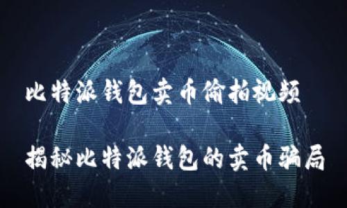 比特派钱包卖币偷拍视频

揭秘比特派钱包的卖币骗局