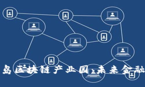 探索南沙国际金融岛区块链产业园：未来金融的游戏规则改变者