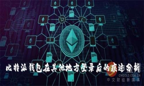 比特派钱包在其他地方登录后的痕迹分析