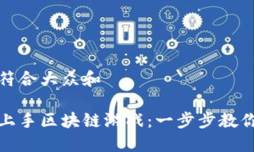 思考一个符合大众和  
  
如何快速上手区块链游戏：一步步教你轻松入门