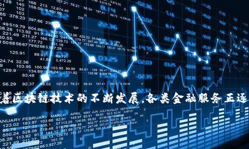 区块链金融服务的市场是一个极具潜力和创新性的领域，随着区块链技术的不断发展，各类金融服务正逐步转向数字化和去中心化。以下是根据您的要求撰写的内容：

区块链金融服务市场概述与未来展望