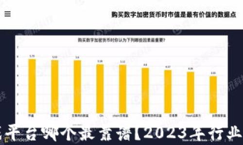 
区块链游戏平台哪个最靠谱？2023年行业分析与推荐