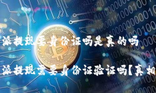 比特派提现要身份证吗是真的吗

比特派提现需要身份证验证吗？真相揭秘