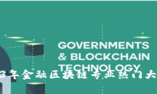 : 2023年金融区块链专业热门大学推荐