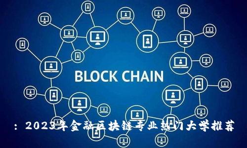 : 2023年金融区块链专业热门大学推荐